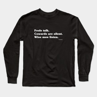 FOOLS TALK. COWARDS ARE SILENT. WISE MEN LISTEN. Long Sleeve T-Shirt